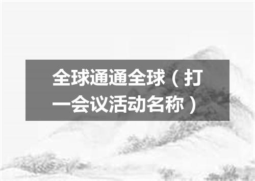 全球通通全球（打一会议活动名称）