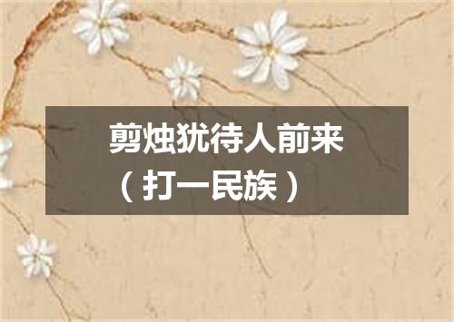剪烛犹待人前来（打一民族）