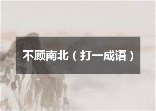 不顾南北（打一成语）