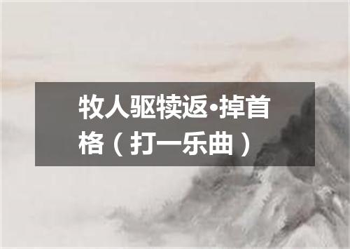 牧人驱犊返·掉首格（打一乐曲）