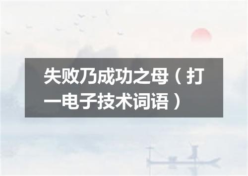 失败乃成功之母（打一电子技术词语）