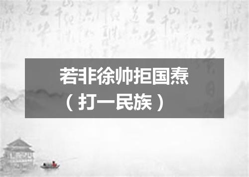 若非徐帅拒国焘（打一民族）