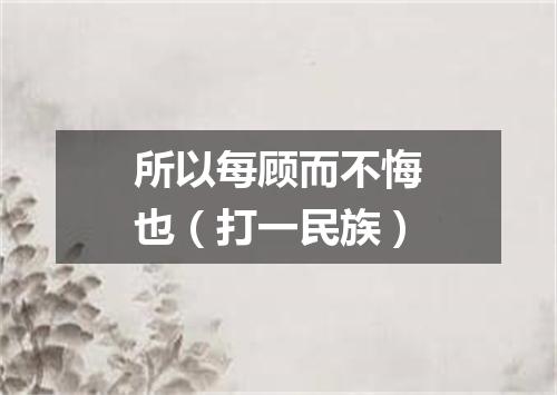 所以每顾而不悔也（打一民族）