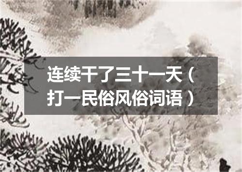 连续干了三十一天（打一民俗风俗词语）