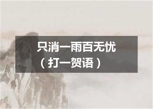 只消一雨百无忧（打一贺语）