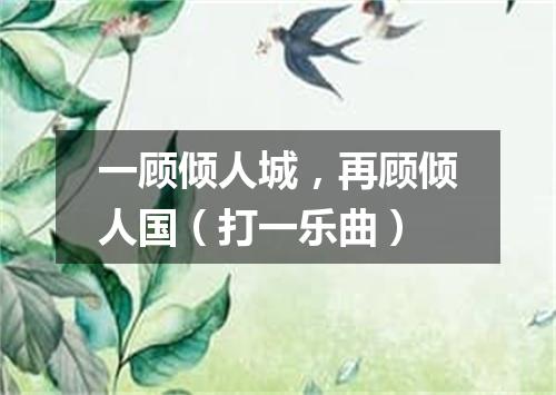 一顾倾人城，再顾倾人国（打一乐曲）