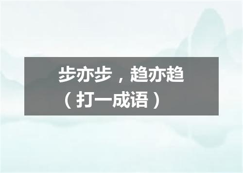 步亦步，趋亦趋（打一成语）