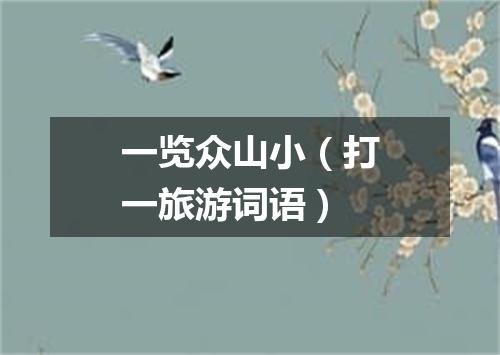 一览众山小（打一旅游词语）