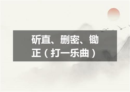 斫直、删密、锄正（打一乐曲）