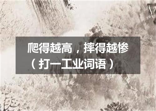 爬得越高，摔得越惨（打一工业词语）