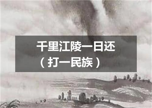 千里江陵一日还（打一民族）