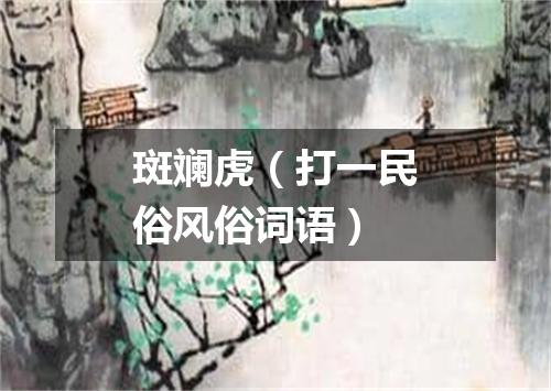 斑斓虎（打一民俗风俗词语）