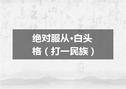 绝对服从·白头格（打一民族）