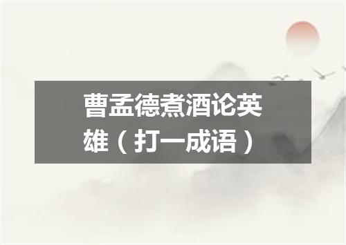 曹孟德煮酒论英雄（打一成语）