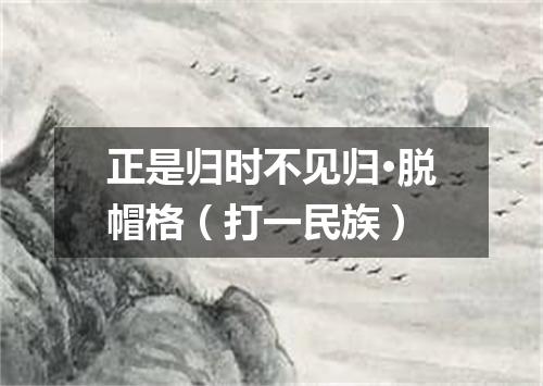 正是归时不见归·脱帽格（打一民族）