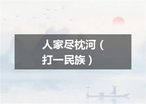 人家尽枕河（打一民族）