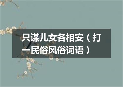 只谋儿女各相安（打一民俗风俗词语）
