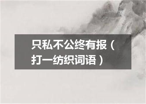 只私不公终有报（打一纺织词语）