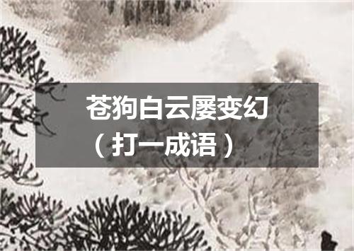 苍狗白云屡变幻（打一成语）