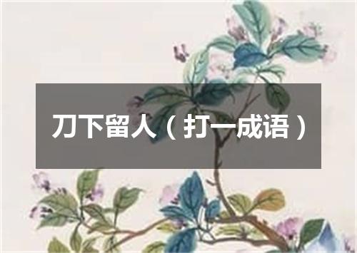 刀下留人（打一成语）
