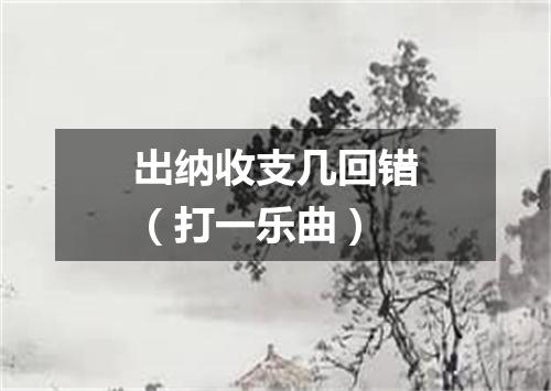 出纳收支几回错（打一乐曲）