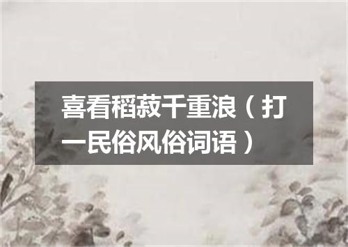 喜看稻菽千重浪（打一民俗风俗词语）