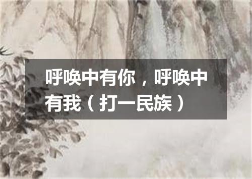 呼唤中有你，呼唤中有我（打一民族）
