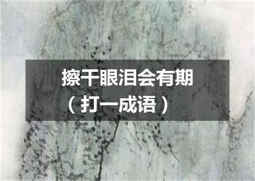 擦干眼泪会有期（打一成语）