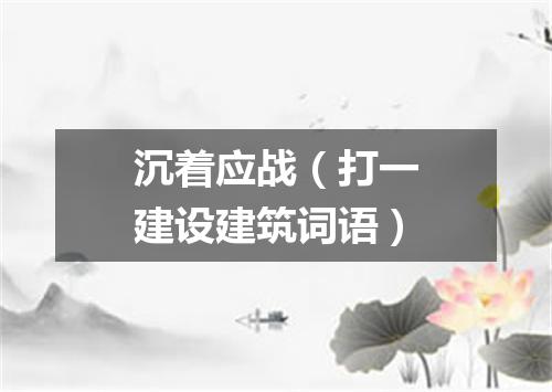 沉着应战（打一建设建筑词语）