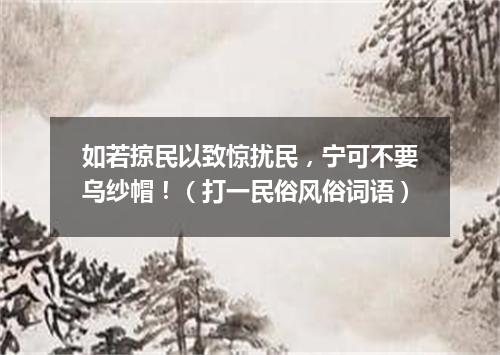 如若掠民以致惊扰民，宁可不要乌纱帽！（打一民俗风俗词语）