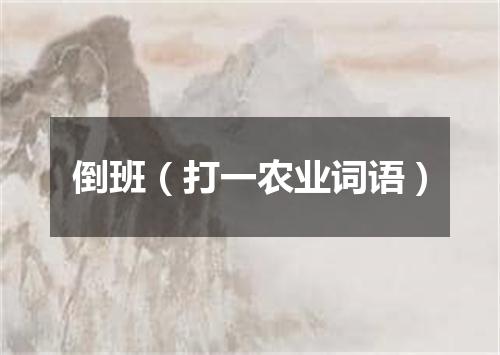 倒班（打一农业词语）