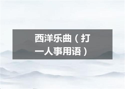 西洋乐曲（打一人事用语）