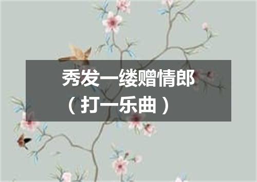 秀发一缕赠情郎（打一乐曲）
