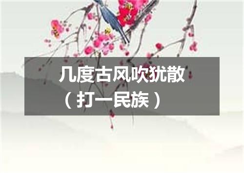 几度古风吹犹散（打一民族）