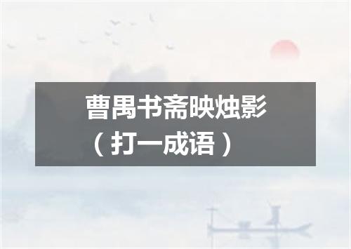 曹禺书斋映烛影（打一成语）
