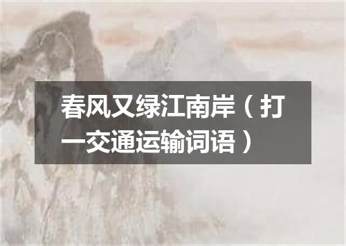 春风又绿江南岸（打一交通运输词语）