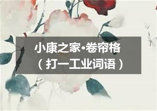 小康之家·卷帘格（打一工业词语）
