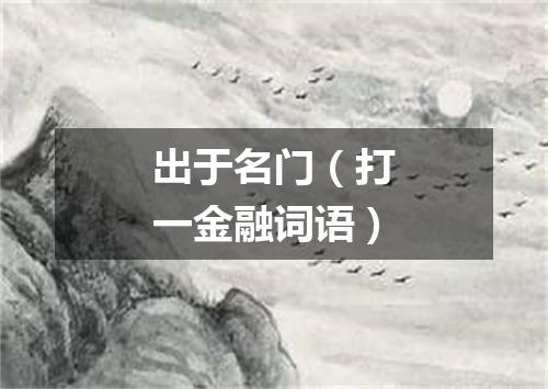 出于名门（打一金融词语）