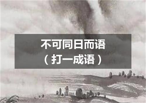 不可同日而语（打一成语）