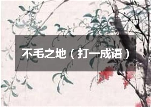 不毛之地（打一成语）