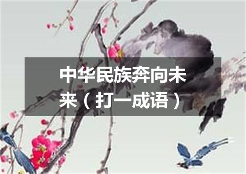 中华民族奔向未来（打一成语）