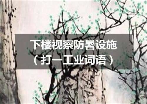 下楼视察防暑设施（打一工业词语）