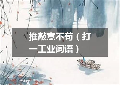 推敲意不苟（打一工业词语）
