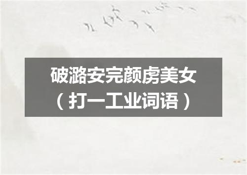 破潞安完颜虏美女（打一工业词语）