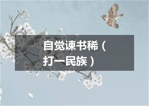 自觉谏书稀（打一民族）