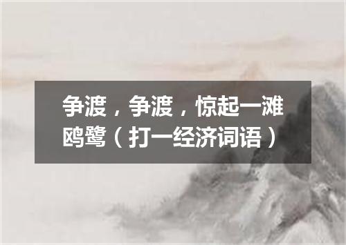 争渡，争渡，惊起一滩鸥鹭（打一经济词语）
