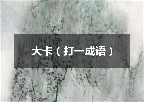 大卡（打一成语）