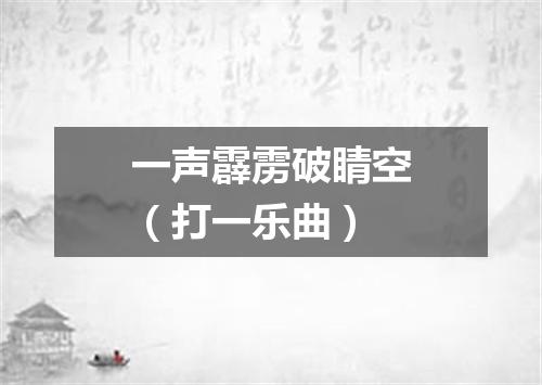 一声霹雳破睛空（打一乐曲）
