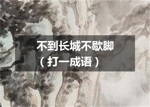 不到长城不歇脚（打一成语）