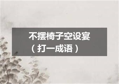 不摆椅子空设宴（打一成语）
